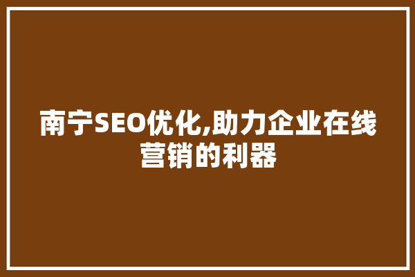 南宁SEO优化,助力企业在线营销的利器