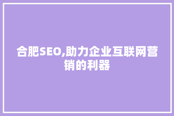 合肥SEO,助力企业互联网营销的利器 AI简讯