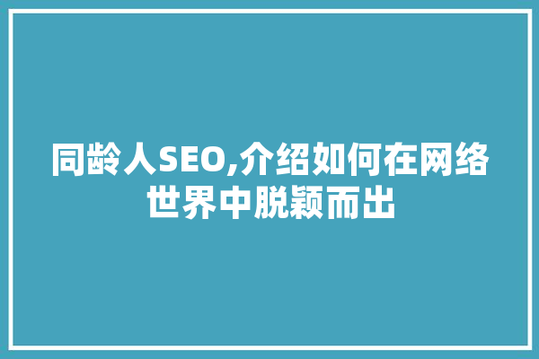 同龄人SEO,介绍如何在网络世界中脱颖而出