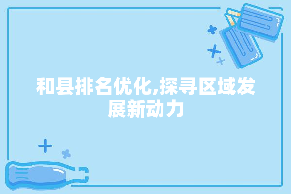 和县排名优化,探寻区域发展新动力