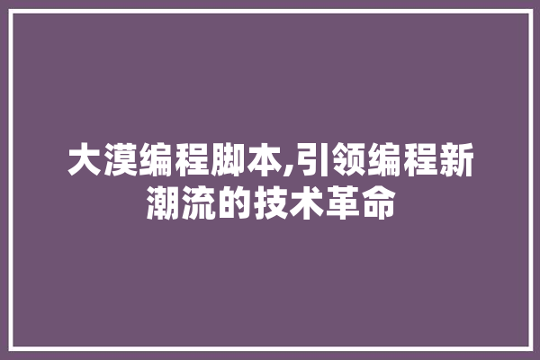 大漠编程脚本,引领编程新潮流的技术革命