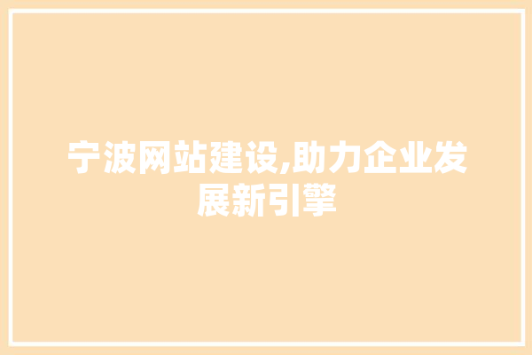 宁波网站建设,助力企业发展新引擎