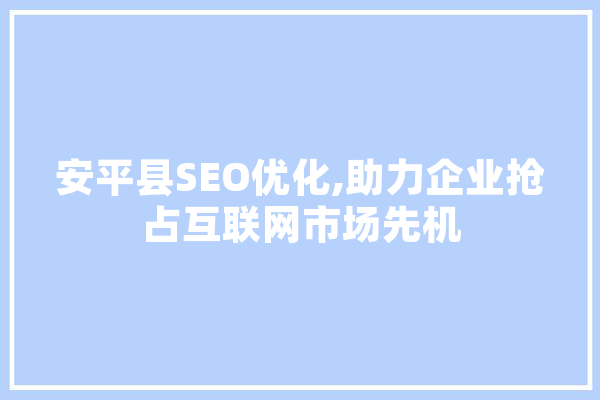 安平县SEO优化,助力企业抢占互联网市场先机