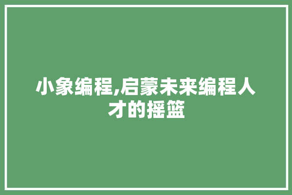 小象编程,启蒙未来编程人才的摇篮