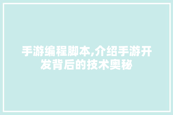 手游编程脚本,介绍手游开发背后的技术奥秘