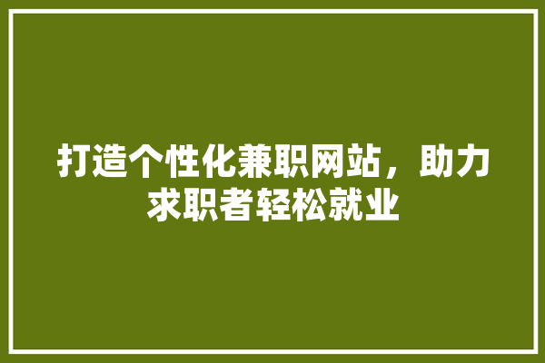 打造个性化兼职网站，助力求职者轻松就业