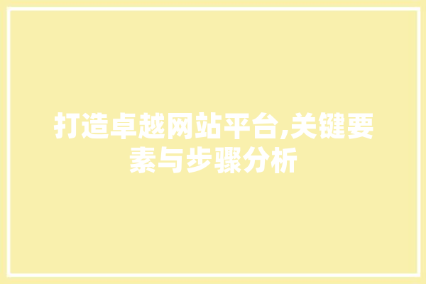 打造卓越网站平台,关键要素与步骤分析