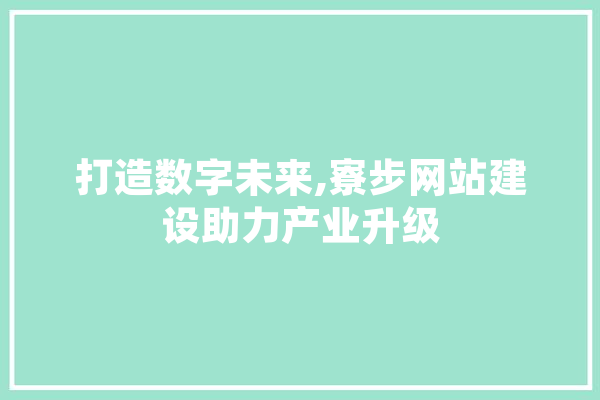 打造数字未来,寮步网站建设助力产业升级