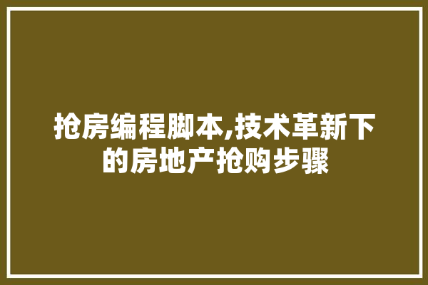 抢房编程脚本,技术革新下的房地产抢购步骤