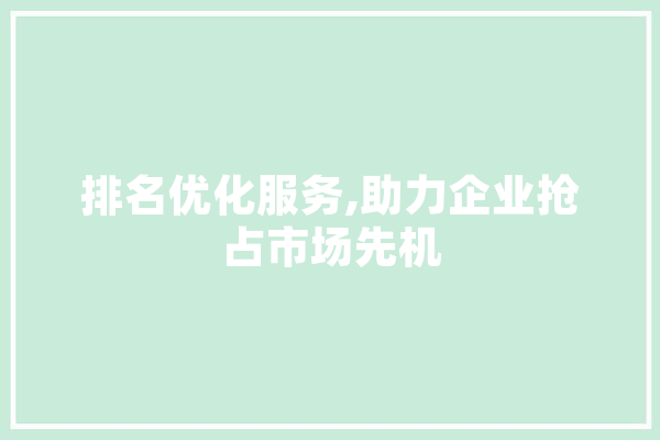 排名优化服务,助力企业抢占市场先机