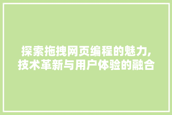 探索拖拽网页编程的魅力,技术革新与用户体验的融合