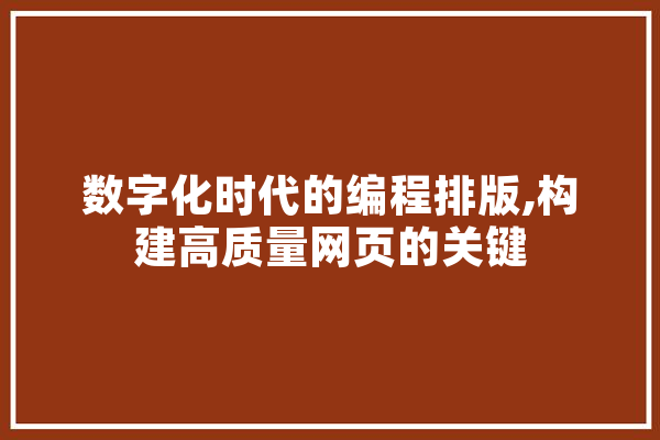 数字化时代的编程排版,构建高质量网页的关键