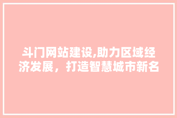 斗门网站建设,助力区域经济发展，打造智慧城市新名片