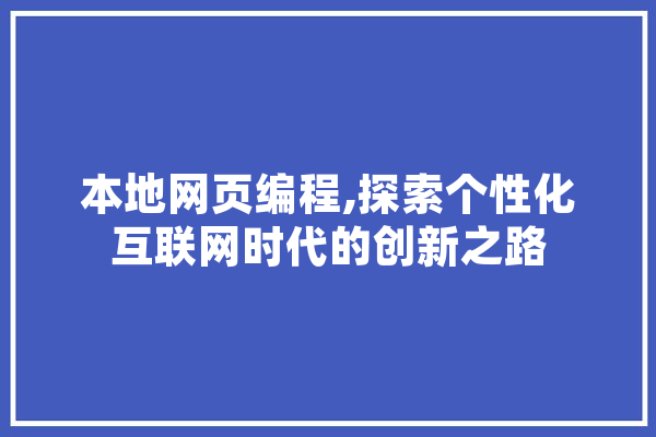 本地网页编程,探索个性化互联网时代的创新之路