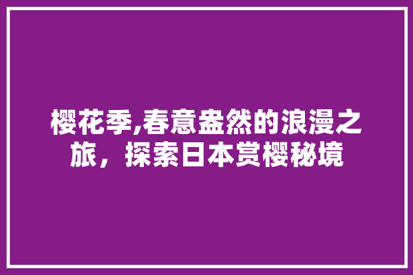 樱花季,春意盎然的浪漫之旅，探索日本赏樱秘境