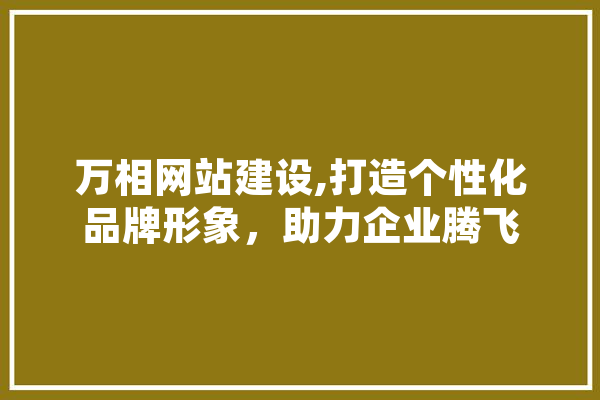 万相网站建设,打造个性化品牌形象，助力企业腾飞 智能助手