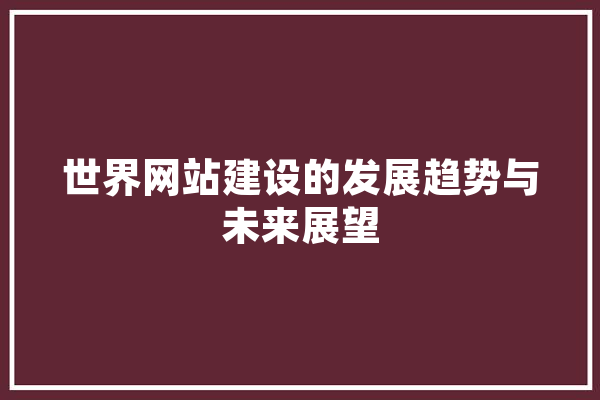 世界网站建设的发展趋势与未来展望 智能助手