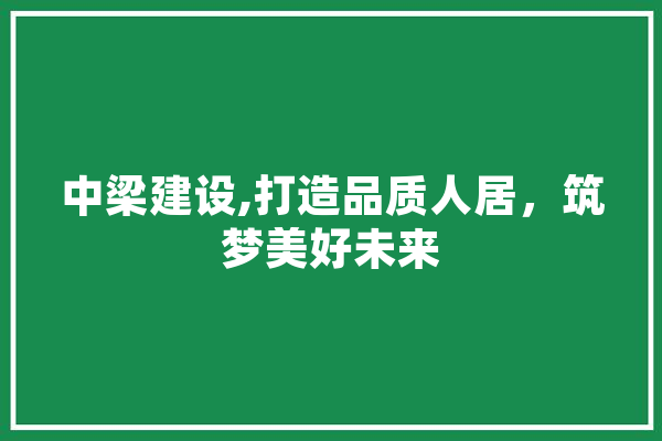 中梁建设,打造品质人居，筑梦美好未来