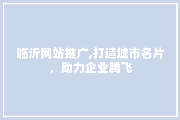 临沂网站推广,打造城市名片，助力企业腾飞