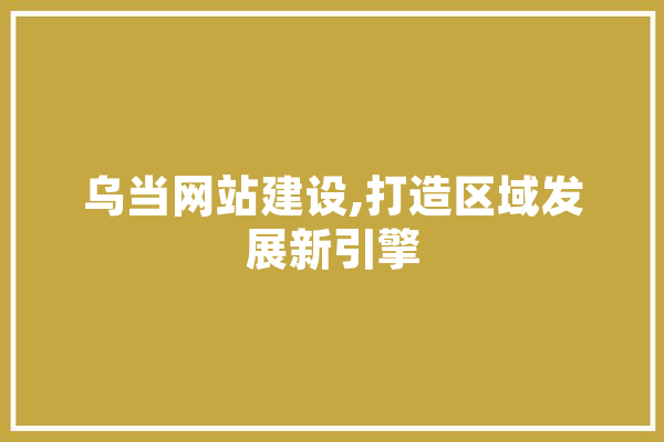 乌当网站建设,打造区域发展新引擎