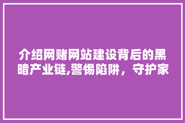 介绍网赌网站建设背后的黑暗产业链,警惕陷阱，守护家庭安宁 智能问答