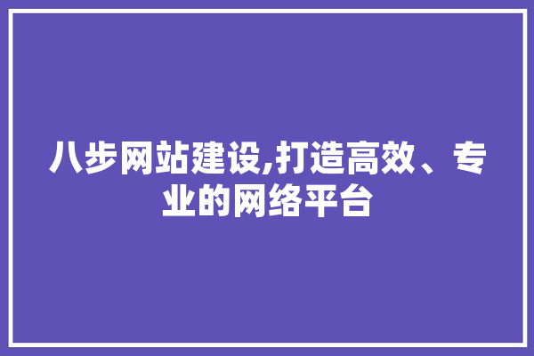 八步网站建设,打造高效、专业的网络平台
