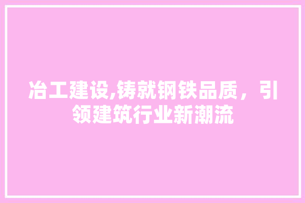 冶工建设,铸就钢铁品质，引领建筑行业新潮流