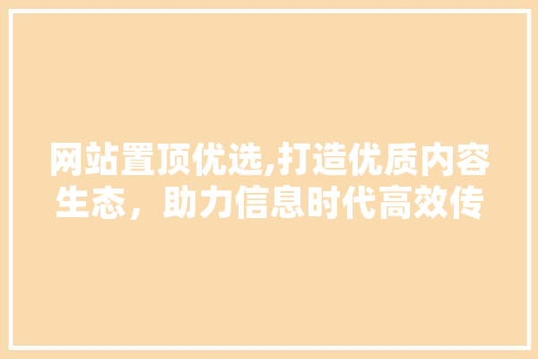 网站置顶优选,打造优质内容生态，助力信息时代高效传播 AI快讯