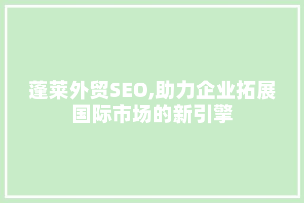 蓬莱外贸SEO,助力企业拓展国际市场的新引擎 AI简讯