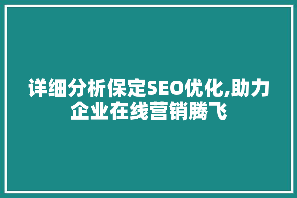 详细分析保定SEO优化,助力企业在线营销腾飞