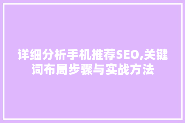 详细分析手机推荐SEO,关键词布局步骤与实战方法 AI快讯