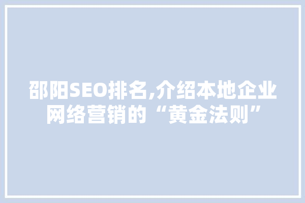 邵阳SEO排名,介绍本地企业网络营销的“黄金法则” 智能助手