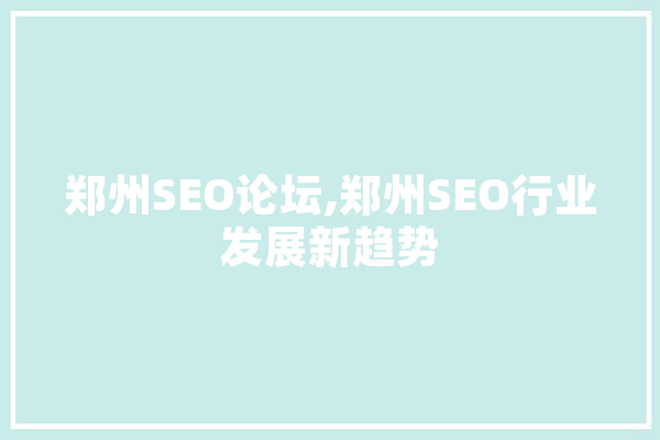 郑州SEO论坛,郑州SEO行业发展新趋势
