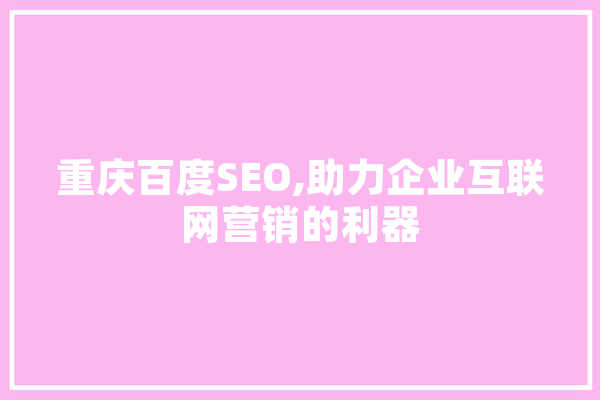 重庆百度SEO,助力企业互联网营销的利器 智能问答