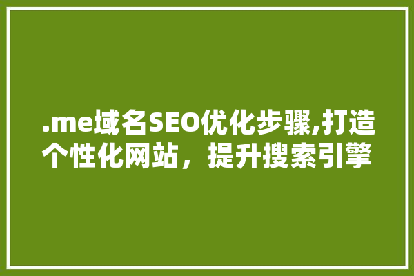 .me域名SEO优化步骤,打造个性化网站，提升搜索引擎排名