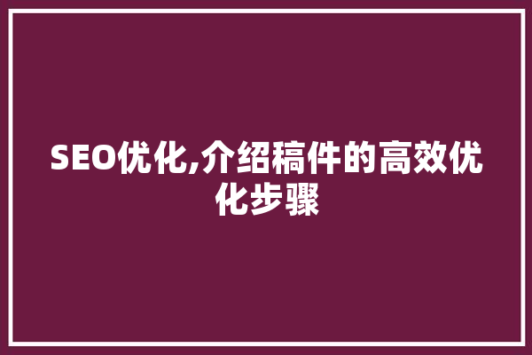 SEO优化,介绍稿件的高效优化步骤 绘影字幕
