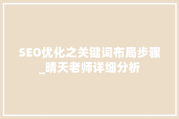 SEO优化之关键词布局步骤_晴天老师详细分析