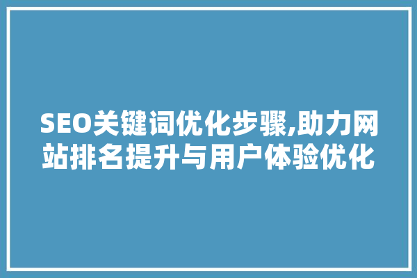 SEO关键词优化步骤,助力网站排名提升与用户体验优化