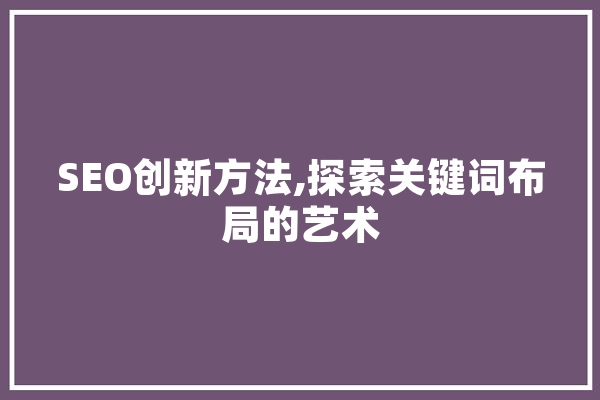 SEO创新方法,探索关键词布局的艺术