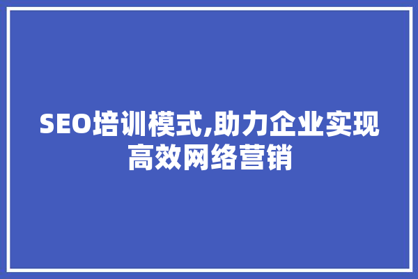 SEO培训模式,助力企业实现高效网络营销