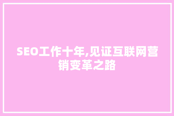 SEO工作十年,见证互联网营销变革之路