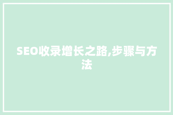 SEO收录增长之路,步骤与方法