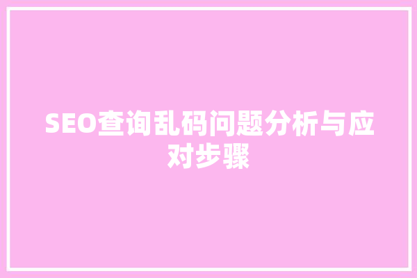 SEO查询乱码问题分析与应对步骤
