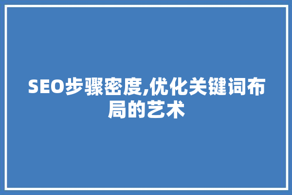 SEO步骤密度,优化关键词布局的艺术 智能助手