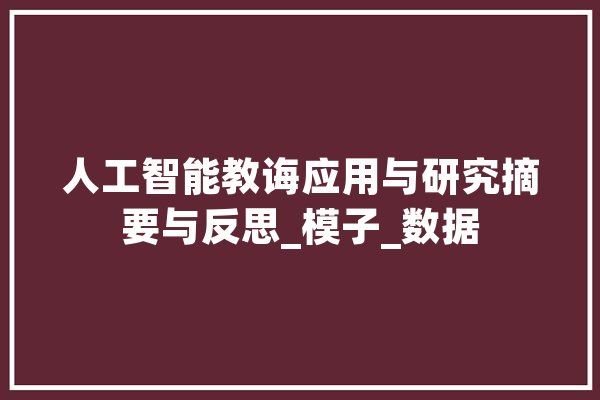 人工智能教诲应用与研究摘要与反思_模子_数据 科技快讯
