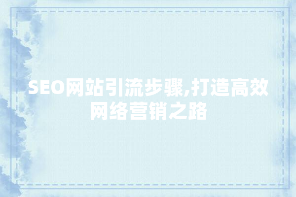 SEO网站引流步骤,打造高效网络营销之路 AI简讯