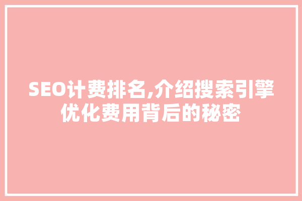 SEO计费排名,介绍搜索引擎优化费用背后的秘密 智能写作