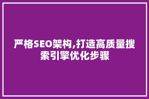 严格SEO架构,打造高质量搜索引擎优化步骤