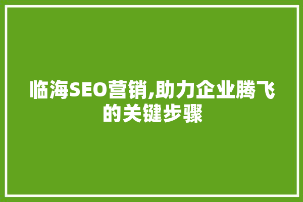 临海SEO营销,助力企业腾飞的关键步骤