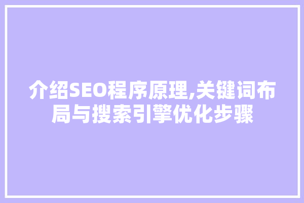 介绍SEO程序原理,关键词布局与搜索引擎优化步骤 AI简讯